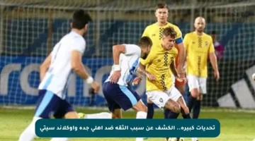 تحديات كبيرة.. الكشف عن سبب الثقة ضد أهلي جدة وأوكلاند سيتي